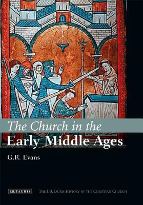 The Church in the Early Middle Ages: The I.B.Tauris History of the Christian Church by G. R. Evans