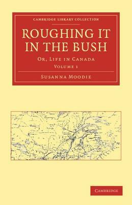 Roughing It in the Bush: Or, Life in Canada by Susanna Moodie