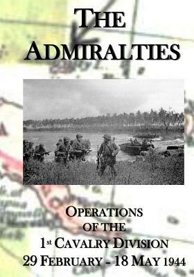 The Admiralties: Operations of the 1st Cavalry Division 29 February - 18 May 1944 by U. S. Army Center of Military History