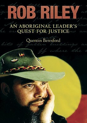 Rob Riley: An Aboriginal Leader's Quest for Justice by Quentin Beresford