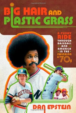 Big Hair and Plastic Grass: A Funky Ride Through Baseball and America in the Swinging '70s by Dan Epstein