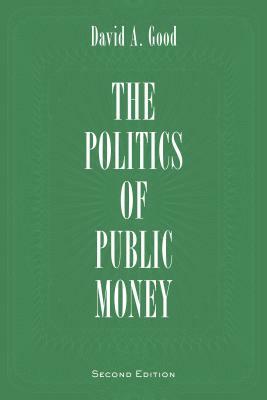 The Politics of Public Money by David A. Good