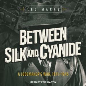 Between Silk and Cyanide: A Codemaker's War, 1941-1945 by Leo Marks