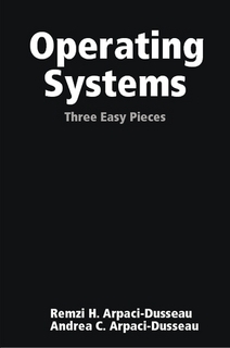Operating Systems: Three Easy Pieces by Remzi H. Arpaci-Dusseau, Andrea C. Arpaci-Dusseau