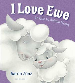 I Love Ewe: An Ode to Animal Moms by Aaron Zenz