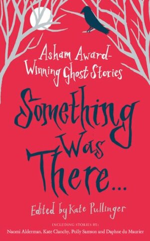 Something Was There...: Asham Award-Winning Ghost Stories by Various, Kate Pullinger