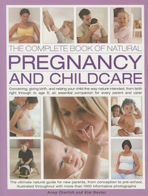 The Complete Book of Natural Pregnancy and Childcare: Conceiving, Giving Birth and Raising Your Child the Way Nature Intended, from Birth Right Throug by Kim Davies, Anne Charlish
