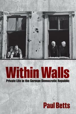 Within Walls: Private Life in the German Democratic Republic by Paul Betts