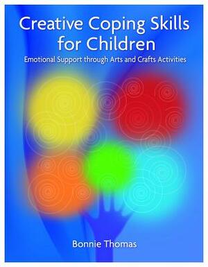 Creative Coping Skills for Children: Emotional Support Through Arts and Crafts Activities by Bonnie Thomas