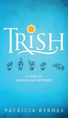 Trish: A Story of Survival and Recovery by Patricia Byrnes