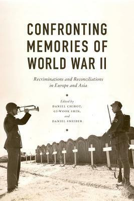 Confronting Memories of World War II: European and Asian Legacies by Daniel Sneider, Gi-Wook Shin, Daniel Chirot