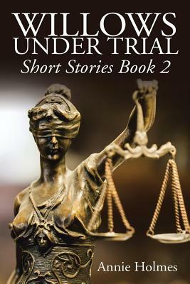 Willows Under Trial: Short Stories Book 2 by Annie Holmes