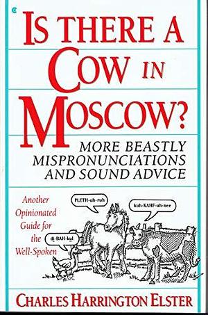 Is There a Cow in Moscow?: More Beastly Mispronunciations and Sound Advice : Another Opinionated Guide for the Well-spoken by Charles Harrington Elster