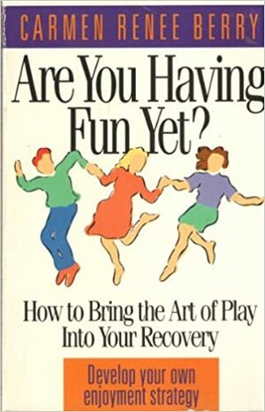 Are You Having Fun Yet?: How to Bring the Art of Play Into Your Recovery by Carmen Renee Berry
