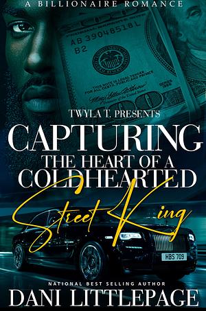 CAPTURING THE HEART OF A COLD HEARTED STREET KING: A BILLIONAIRE ROMANCE by Dani Littlepage