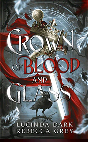 Crown of Blood and Glass by Rebecca Grey, Lucinda Dark