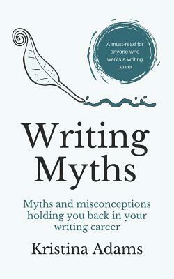 Writing Myths: Myths and Misconceptions Holding You Back in Your Writing Career by Kristina Adams