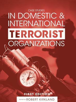 Case Studies in Domestic and International Terrorist Organizations by Robert Kirkland