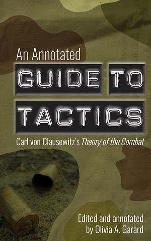 AnAnnotated Guide to Tactics - Carl von Clausewitz'sTheory of the Combat by Carl von Clausewitz, Major General Julian Dale Alford, B.A. Friedman, Olivia Garard