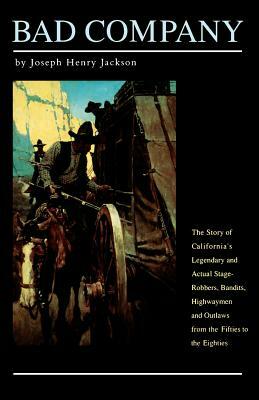 Bad Company: The Story of California's Legendary and Actual Stage-Robbers, Bandits, Highwaymen and Outlaws from the Fifties to the by Joseph Henry Jackson