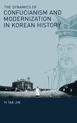 The Dynamics of Confucianism and Modernization in Korean History by Yi Tae-Jin