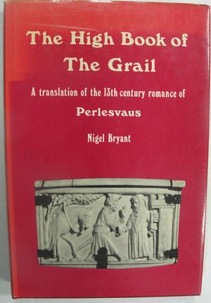 The high book of the Grail: A translation of the thirteenth century romance of Perlesvaus by Unknown, Unknown, Nigel Bryant