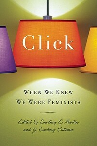 Click: When We Knew We Were Feminists by Courtney E. Martin, J. Courtney Sullivan