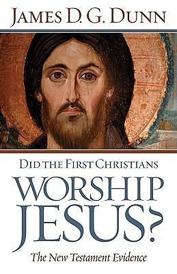 Did the First Christians Worship Jesus?: The New Testament Evidence by James D.G. Dunn, James D.G. Dunn