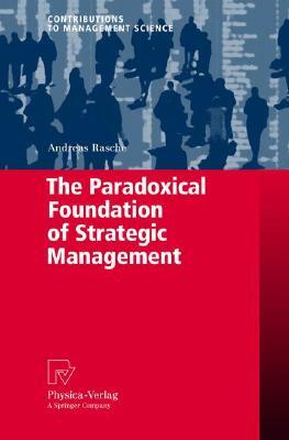 The Paradoxical Foundation of Strategic Management by Andreas Rasche