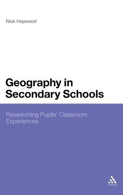 Geography in Secondary Schools: Researching Pupils' Classroom Experiences by Nick Hopwood