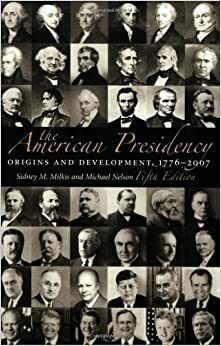 The American Presidency: Origins and Development, 1776-2007 by Michael Nelson, Sidney M. Milkis