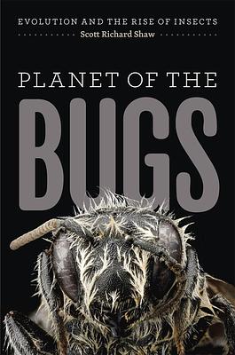 Planet of the Bugs: Evolution and the Rise of Insects by Scott Richard Shaw