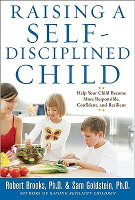 Raising a Self-Disciplined Child: Help Your Child Become More Responsible, Confident, and Resilient by Robert Brooks, Sam Goldstein