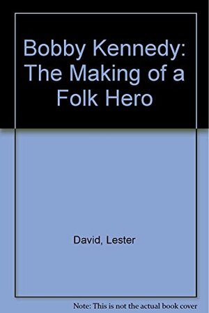 Bobby Kennedy: The Making of a Folk Hero by David Lester, Irene David