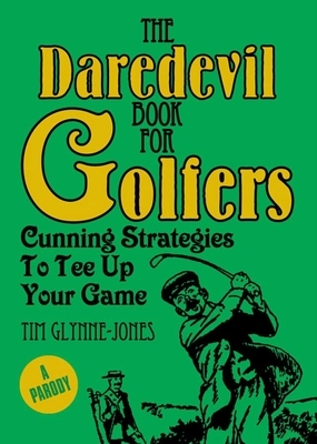The Daredevil Book for Golfers: Cunning Strategies to Tee Up Your Game by Tim Glynne-Jones