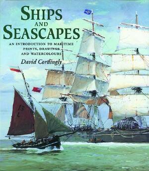 Ships and Seascapes: Introduction to Maritime Prints, Drawings and Watercolours by David Cordingly