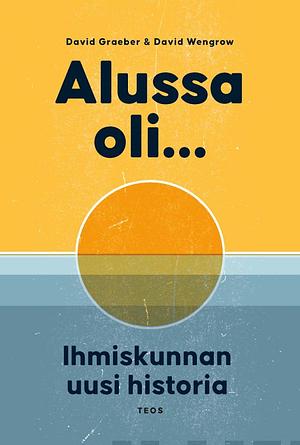 Alussa oli... Ihmiskunnan uusi historia by David Graeber, David Wengrow