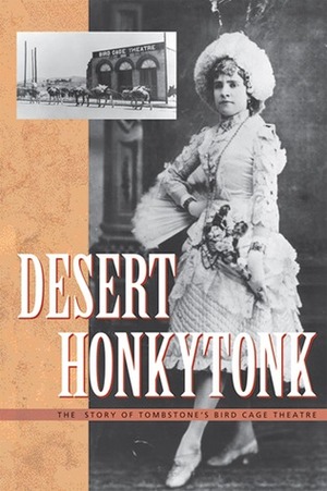 Desert Honkytonk: The Story of Tombstone's Bird Cage Theatre by Roger A. Bruns