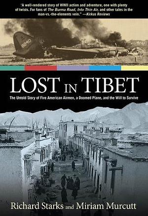 Lost in Tibet: The Untold Story Of Five American Airmen, A Doomed Plane, And The Will To Survive by Miriam Murcutt, Richard Starks, Richard Starks