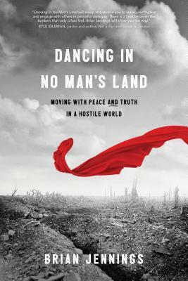 Dancing in No Man's Land: Moving with Peace and Truth in a Hostile World by Brian Jennings