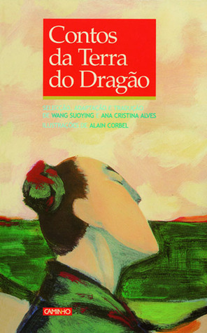 Contos da Terra do Dragão: contos tradicionais e populares da China by Ana Cristina Alves, Wang Suoying, Alain Corbel