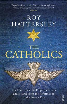 The Catholics: The Church and Its People in Britain and Ireland, from the Reformation to the Present Day by Roy Hattersley