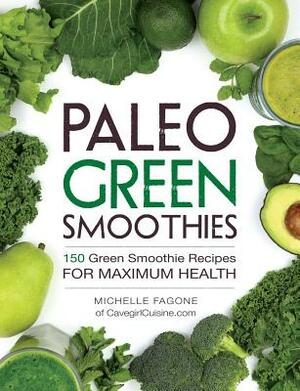 Paleo Green Smoothies: 150 Green Smoothie Recipes for Maximum Health by Michelle Fagone