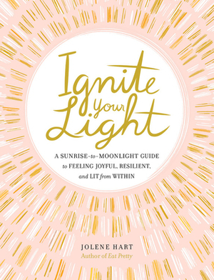 Ignite Your Light: A Sunrise-to-Moonlight Guide to Feeling Joyful, Resilient, and Lit from Within by Jolene Hart