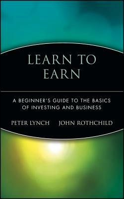 Learn to Earn: A Beginner's Guide to the Basics of Investing and Business by John Rothchild, Peter Lynch