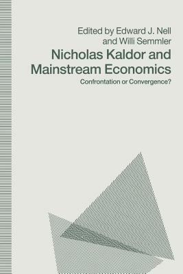 Nicholas Kaldor and Mainstream Economics: Confrontation or Convergence? by Willi Semmler, Edward J. Nell