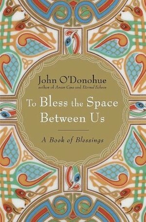 To Bless the Space Between Us: A Book of Blessings by John O'Donohue