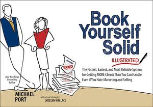 Book Yourself Solid Illustrated: The Fastest, Easiest, and Most Reliable System for Getting More Clients Than You Can Handle Even If You Hate Marketin by Michael Port