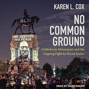 No Common Ground: Confederate Monuments and the Ongoing Fight for Racial Justice by Karen L. Cox