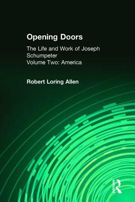 Opening Doors: Life and Work of Joseph Schumpeter: Volume 2, America by Robert Loring Allen